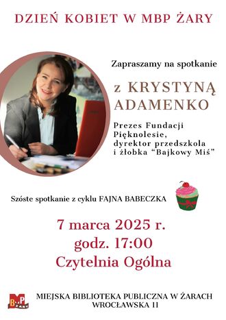 Miejska Biblioteka Publiczna w Żarach zaprasza na spotkanie z Krystyną Adamenko - Prezes Fundacji Pięknolesie, dyrektor przedszkola i żłobka "Bajkowy Miś" Będzie to już szóste spotkanie z cyklu Fajna Babeczka. 7 marca 2025 r. godz.17: 00 Czytelnia Ogólna, Wrocławska 11. Wstęp wolny.