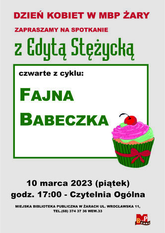 Dzień Kobiet w Miejskiej Bibliotece Publicznej w Żarach. Zapraszamy na czwarte spotkanie z cyklu: Fajna Babeczka, którego bohaterką będzie pani Edyta Stężycka. Spotkanie odbędzie się 10 marca 2023 r. (piątek) o godzinie 17.00 w Czytelni Ogólnej przy ulicy Wrocławskiej 11, tel. (68) 374 37 36 wew. 33. Na plakacie, oprócz informacji  tekstowych, umieszczono grafikę  przestawiającą ciastko z różowym kremem i owocem wiśni (babeczkę).
