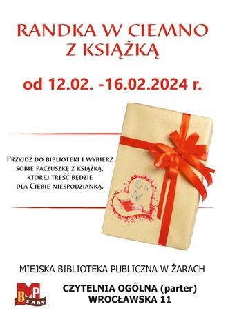 Randka w ciemno z książką. Zapraszamy wszystkich chętnych od dnia 12.02. do dnia 16.02.2023 r. Przyjdź do biblioteki i wybierz sobie paczuszkę z książką, której treść będzie dla ciebie niespodzianką. Miejska Biblioteka w Żarach. Czytelnia Ogólna - parter. Ulica Wrocławska 11. Plakat zawiera grafikę w postaci zapakowanej książki owiniętej czerwoną kokardą.