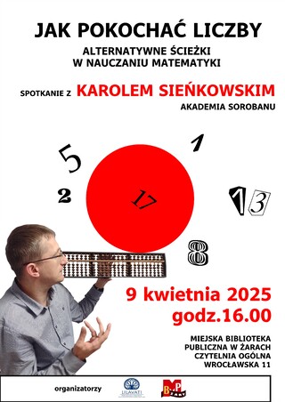 Jak pokochać liczby. Alternatywne ścieżki w nauczaniu matematyki. Spotkanie z Karolem Sieńkowskim. Akademia Sorobanu. 9 kwietnia 2025 r. godz. 16.00. Miejska Biblioteka Publiczna w Żarach. Czytelnia Ogólna na ul. Wrocławskiej 11.